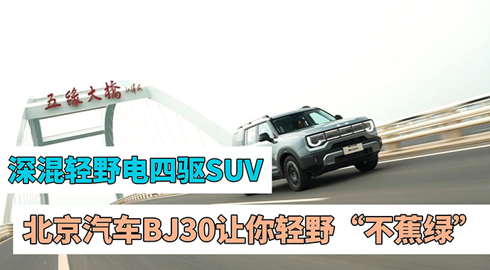 “深混轻野电四驱SUV”  北京汽车BJ30让你轻野“不蕉绿”