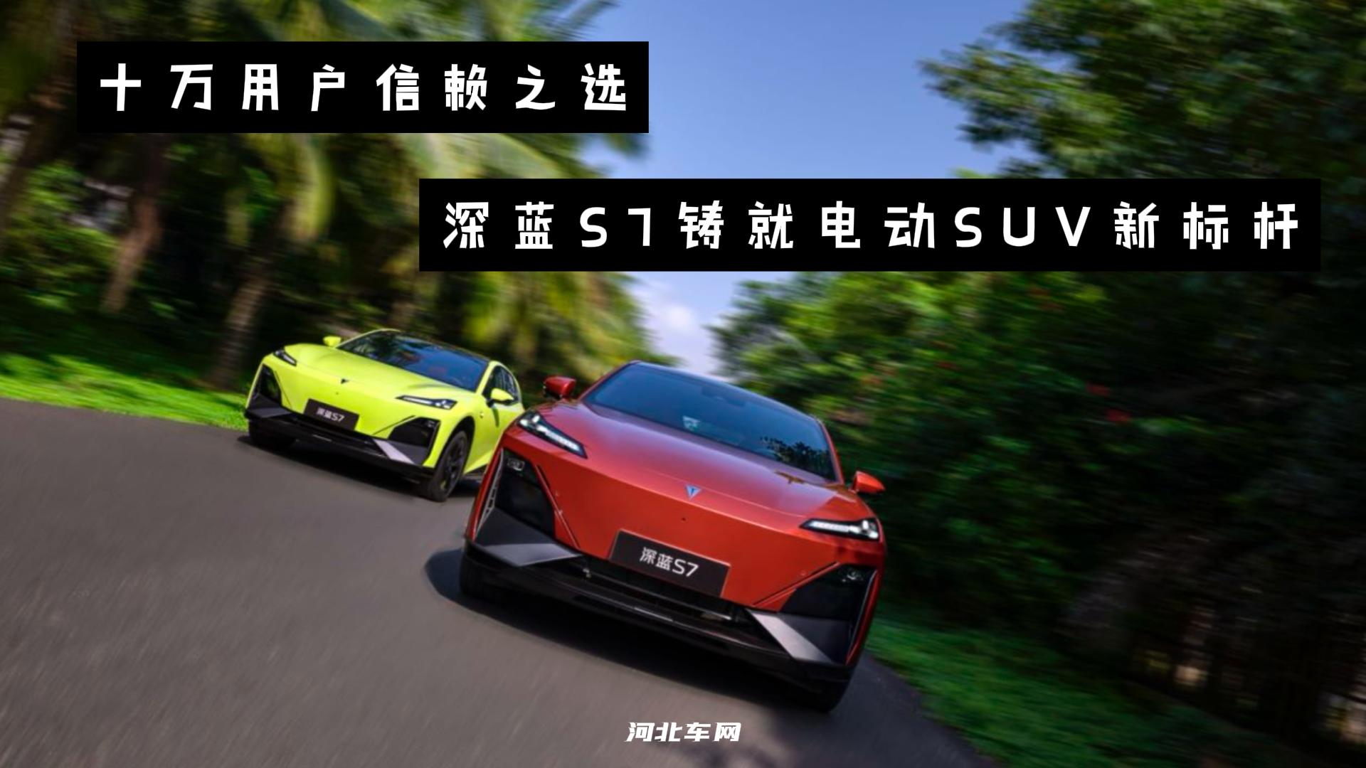 十万用户信赖之选，深蓝S7铸就电动SUV新标杆