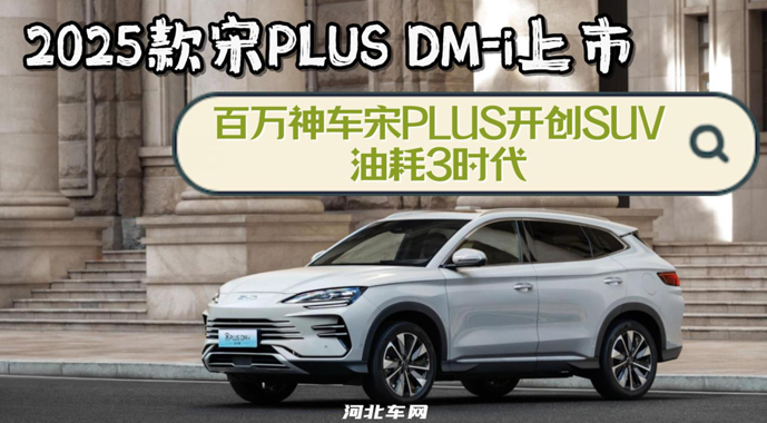 百万神车宋PLUS开创SUV油耗3时代，2025款宋PLUS DM-i上市