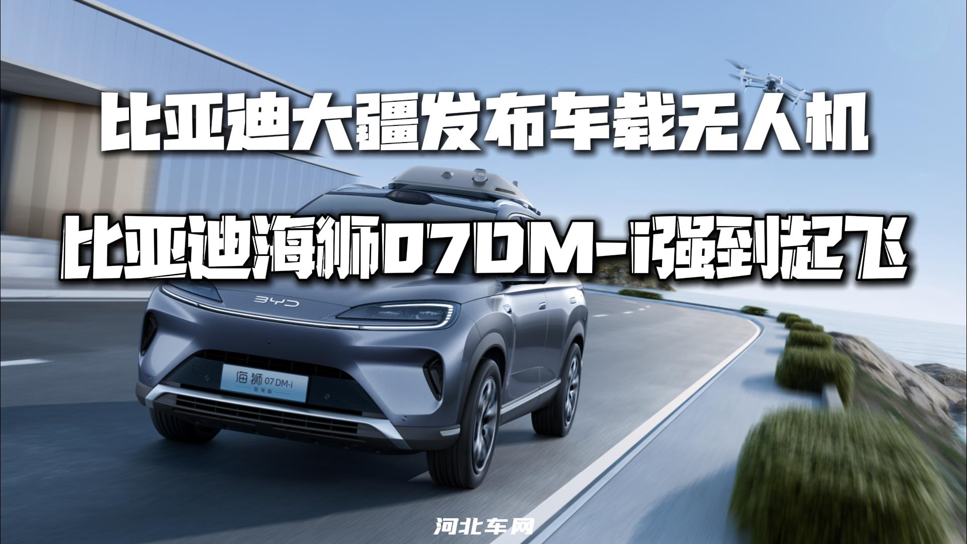比亚迪大疆发布车载无人机 比亚迪海狮07DM-i 强到起飞